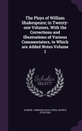 The Plays of William Shakespeare; In Twenty-One Volumes, with the Corrections and Illustrations of Various Commentators, to Which Are Added Notes Volume 1