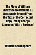 The Plays of William Shakespeare (Volume 3); Accurately Printed from the Text of the Corrected Copy Left by George Steevens with a Series of Engravings, from Original Designs of Henry Fusell, and a Selection of Explanatory and Historical Notes