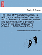 The Plays of William Shakspeare. to Which Are Added Notes by S. Johnson and G. Steevens. a New Edition, Revised and Augmented, with a Glossarial Index, by the Editor of Dodsley's Collection of Old Plays [I. Reed].