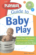 The Playskool Guide to Baby Play: More Than 300 Games and Activities to Play and Learn with Your Baby