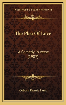 The Plea of Love: A Comedy in Verse (1907) - Lamb, Osborn Rennie