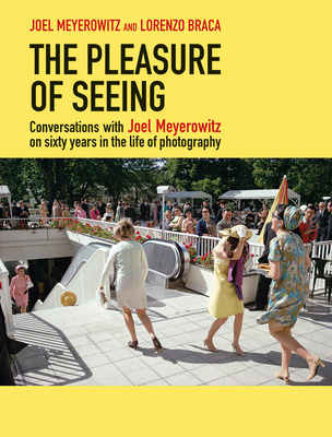 The Pleasure of Seeing: Conversations on Joel Meyerowitz's sixty years in the life of photography - Meyerowitz, Joel (Photographer), and Braca, Lorenzo (Assisted by)