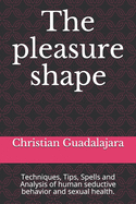 The pleasure shape: Techniques, Tips, Spells and Analysis of human seductive behavior and sexual health.