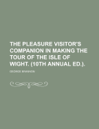 The Pleasure Visitor's Companion in Making the Tour of the Isle of Wight. (10th Annual Ed.)