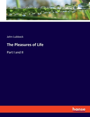 The Pleasures of Life: Part I and II - Lubbock, John