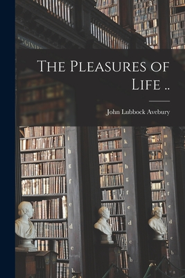 The Pleasures of Life .. - Avebury, John Lubbock 1st Baron (Creator)