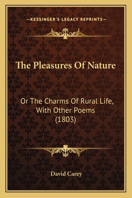 The Pleasures of Nature: Or the Charms of Rural Life, with Other Poems (1803) - Carey, David