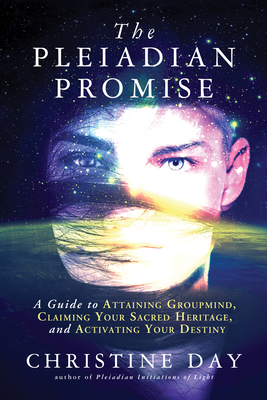 The Pleiadian Promise: A Guide to Attaining Groupmind, Claiming Your Sacred Heritage, and Activating Your Destiny - Day, Christine