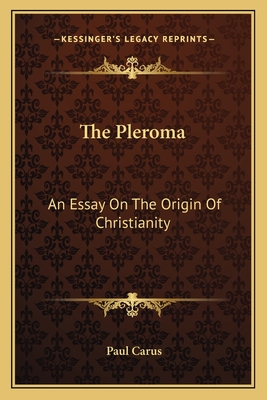 The Pleroma: An Essay On The Origin Of Christianity - Carus, Paul, Dr.