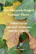 The Plutarch Project Volume Three: Julius Caesar, Agis and Cleomenes, and the Gracchi