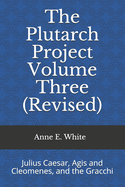 The Plutarch Project Volume Three (Revised): Julius Caesar, Agis and Cleomenes, and the Gracchi
