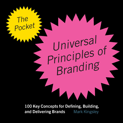 The Pocket Universal Principles of Branding: 100 Key Concepts for Defining, Building, and Delivering Brands - Kingsley, Mark
