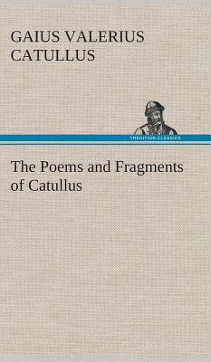 The Poems and Fragments of Catullus - Catullus, Gaius Valerius