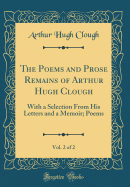 The Poems and Prose Remains of Arthur Hugh Clough, Vol. 2 of 2: With a Selection from His Letters and a Memoir; Poems (Classic Reprint)