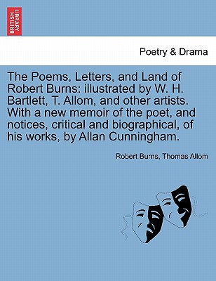 The Poems, Letters, and Land of Robert Burns: illustrated by W. H. Bartlett, T. Allom, and other artists. With a new memoir of the poet, and notices, critical and biographical, of his works, by Allan Cunningham. - Burns, Robert, and Allom, Thomas