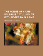 The Poems of Caius Valerius Catullus, Tr. with Notes by G. Lamb