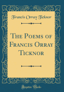 The Poems of Francis Orray Ticknor (Classic Reprint)