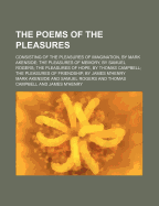 The Poems of the Pleasures: Consisting of the Pleasures of Imagination, by Mark Akenside, M. D.; The Pleasures of Memory, by Samuel Rogers, Esq.; The Pleasures of Hope, by Thomas Campbell, A. M.; The Pleasures of Friendship, by James M'Henry, M. D.; With