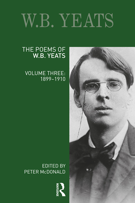 The Poems of W.B. Yeats: Volume Three: 1899-1910 - McDonald, Peter (Editor)