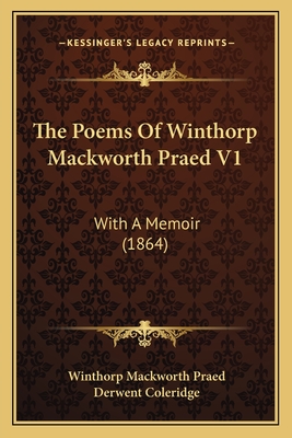 The Poems of Winthorp Mackworth Praed V1: With a Memoir (1864) - Praed, Winthorp Mackworth, and Coleridge, Derwent