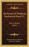 The Poems of Winthrop Mackworth Praed V1: With a Memoir (1865)