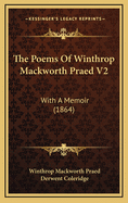 The Poems of Winthrop Mackworth Praed V2: With a Memoir (1864)