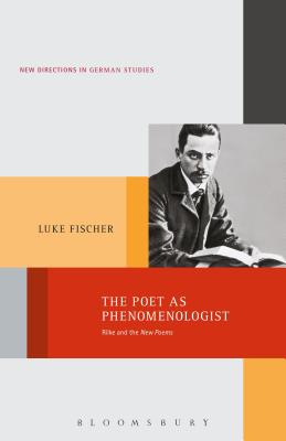 The Poet as Phenomenologist: Rilke and the New Poems - Fischer, Luke