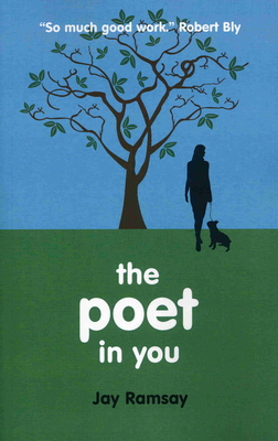 The Poet in You: A Guided Journey Into Your Inner Life Finding Your Voice in Poetry - Ramsay, Jay