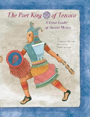The Poet King of Tezcoco: A Great Leader of Ancient Mexico - Serrano, Francisco
