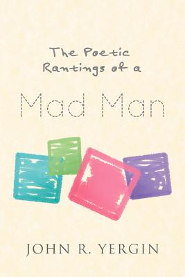 The Poetic Rantings of a Mad Man - Yergin, John R