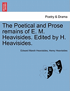 The Poetical and Prose Remains of E. M. Heavisides. Edited by H. Heavisides.