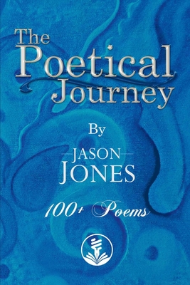 The Poetical Journey 100+ Poems by Jason Jones: Volume 1 - Jones, Jason