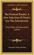 The Poetical Reader, a New Selection of Poetry for the Schoolroom: With Notes and Questions (1859)