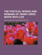 The Poetical Works and Remains of Henry Kirke White with Life