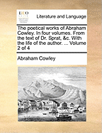 The Poetical Works of Abraham Cowley. In Four Volumes. From the Text of Dr. Sprat, &c. With the Life of the Author. ... of 4; Volume 2