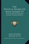 The Poetical Works of Anna Seward V3: With Extracts from Her Literary Correspondence