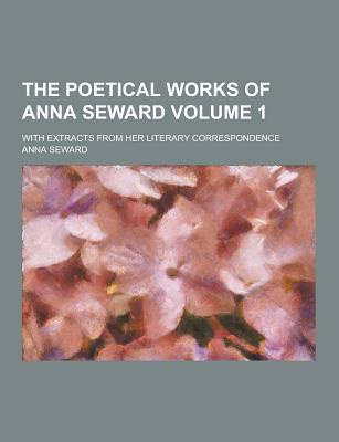 The Poetical Works of Anna Seward; With Extracts from Her Literary Correspondence Volume 1 - Seward, Anna