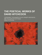 The Poetical Works of David Hitchcock: Containing, the Shade of Plato, Knight and Quack, and the Subtlety of Foxes