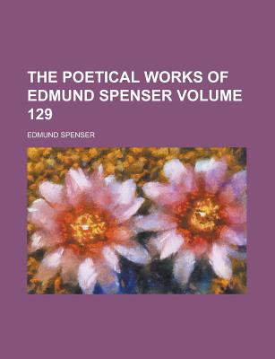 The Poetical Works of Edmund Spenser Volume 129 - Spenser, Edmund, Professor
