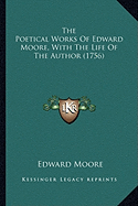 The Poetical Works Of Edward Moore, With The Life Of The Author (1756)