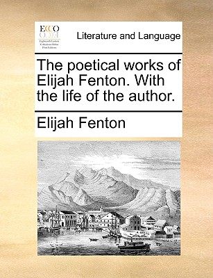 The Poetical Works of Elijah Fenton. with the Life of the Author. - Fenton, Elijah