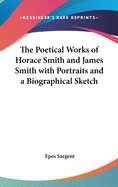 The Poetical Works of Horace Smith and James Smith with Portraits and a Biographical Sketch