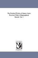 The Poetical Works of James Gates Percival. with a Biographical Sketch. Vol. 1