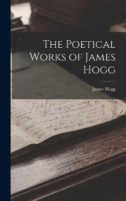 The Poetical Works of James Hogg - Hogg, James