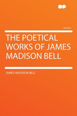 The Poetical Works of James Madison Bell - Bell, James Madison