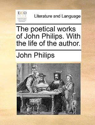 The Poetical Works of John Philips. with the Life of the Author - Philips, John