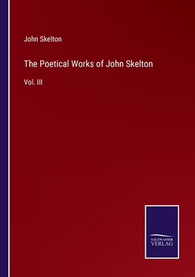 The Poetical Works of John Skelton: Vol. III - Skelton, John