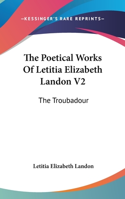 The Poetical Works Of Letitia Elizabeth Landon V2: The Troubadour - Landon, Letitia Elizabeth