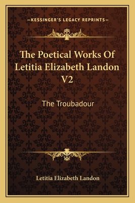 The Poetical Works of Letitia Elizabeth Landon V2: The Troubadour - Landon, Letitia Elizabeth