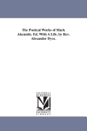 The Poetical Works of Mark Akenside. Ed. with a Life, by REV. Alexander Dyce.